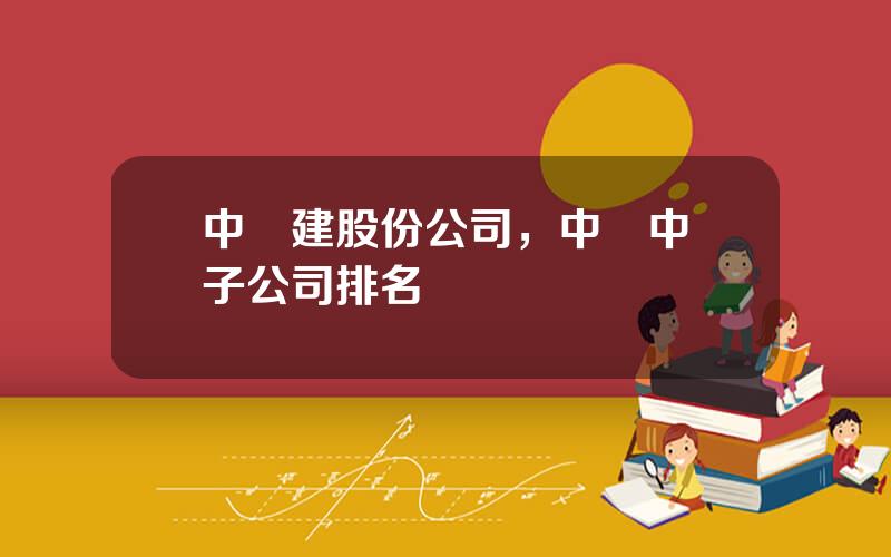 中鉄建股份公司，中國中鉄子公司排名