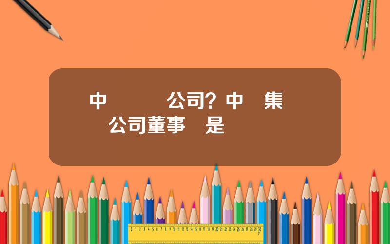 中鉄財務公司？中鉄集團財務公司董事長是誰