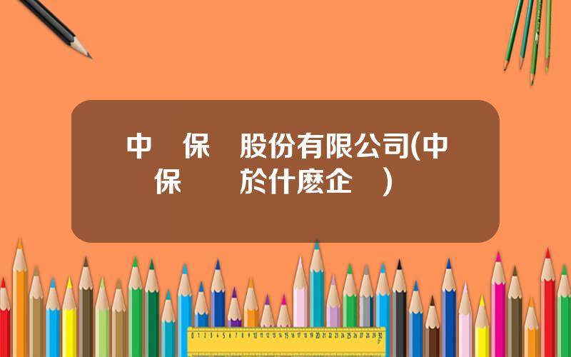 中銀保險股份有限公司(中銀保險屬於什麽企業)