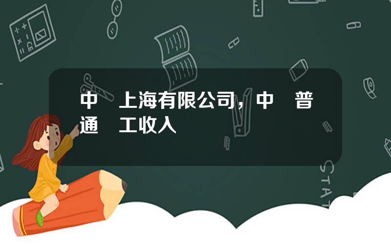 中鋁上海有限公司，中鋁普通職工收入