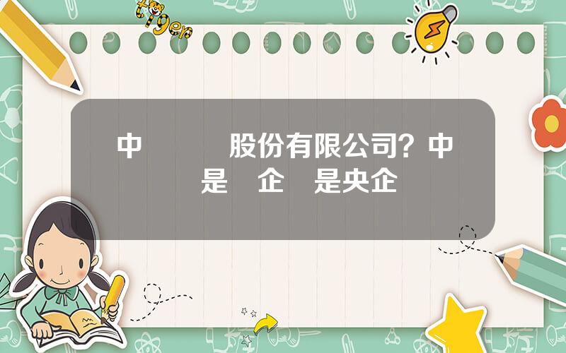 中鋁國際股份有限公司？中鋁國際是國企還是央企