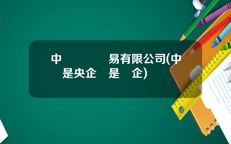 中鋁國際貿易有限公司(中鋁是央企還是國企)