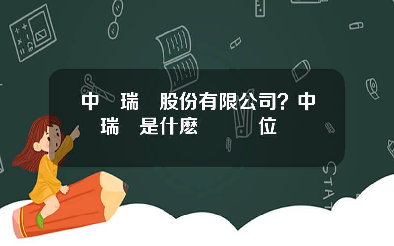 中鋁瑞閩股份有限公司？中鋁瑞閩是什麽級別單位
