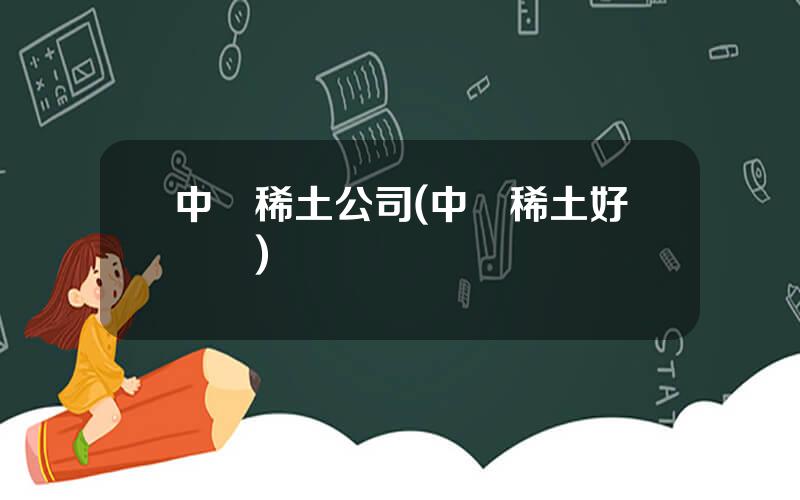 中鋁稀土公司(中鋁稀土好進嗎)