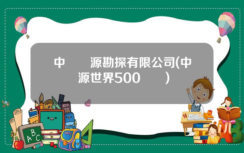 中鑛資源勘探有限公司(中鑛資源世界500強嗎)