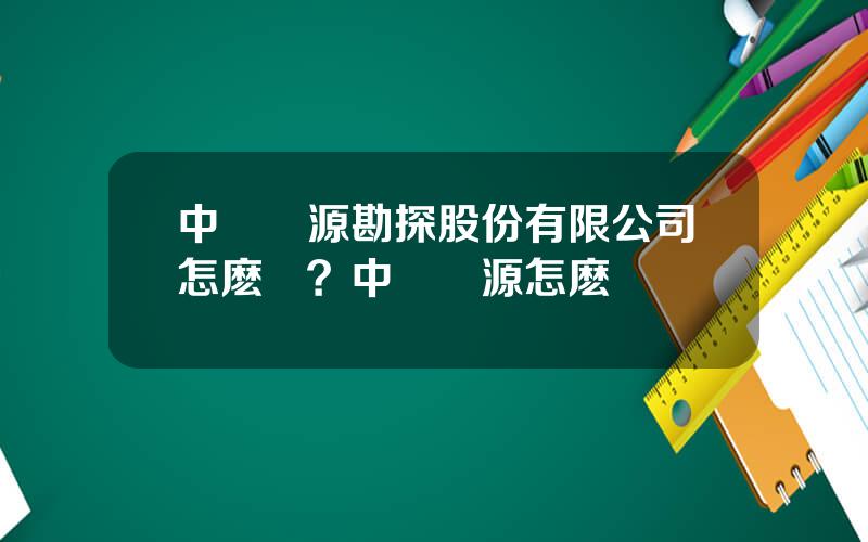 中鑛資源勘探股份有限公司怎麽樣？中鑛資源怎麽樣