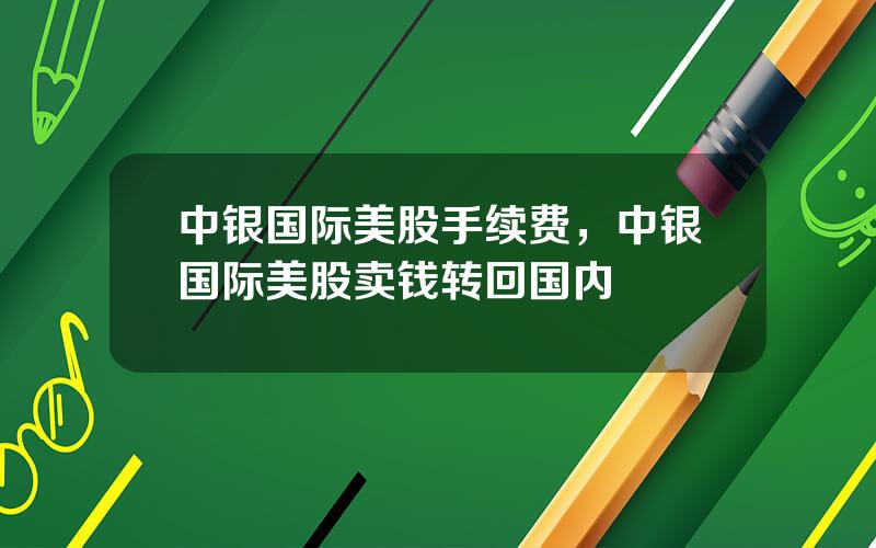 中银国际美股手续费，中银国际美股卖钱转回国内