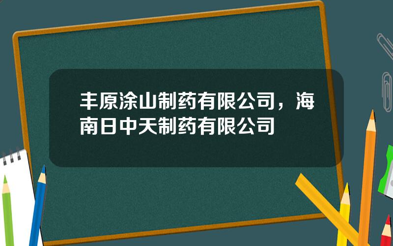 丰原涂山制药有限公司，海南日中天制药有限公司