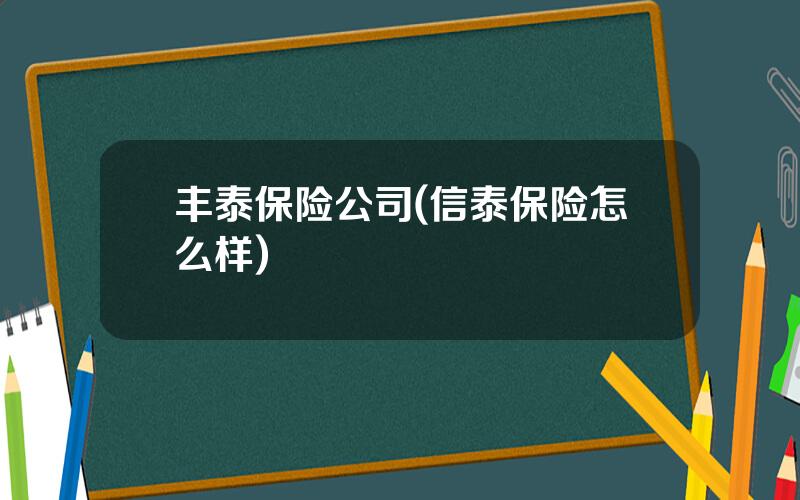 丰泰保险公司(信泰保险怎么样)