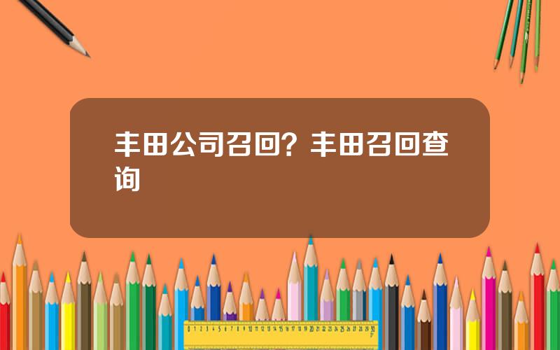 丰田公司召回？丰田召回查询