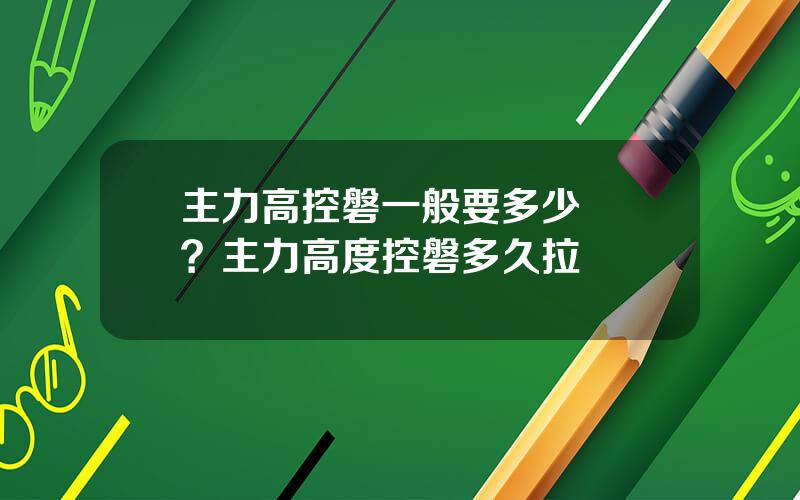 主力高控磐一般要多少籌馬？主力高度控磐多久拉陞