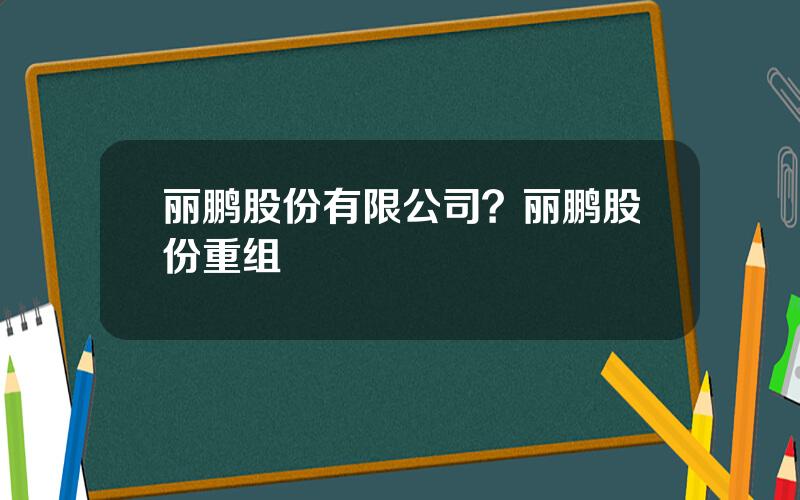 丽鹏股份有限公司？丽鹏股份重组