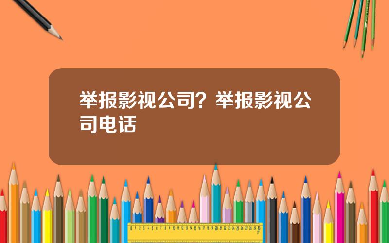 举报影视公司？举报影视公司电话