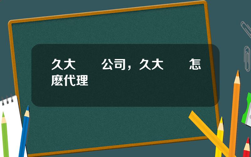 久大鹽業公司，久大鹽業怎麽代理