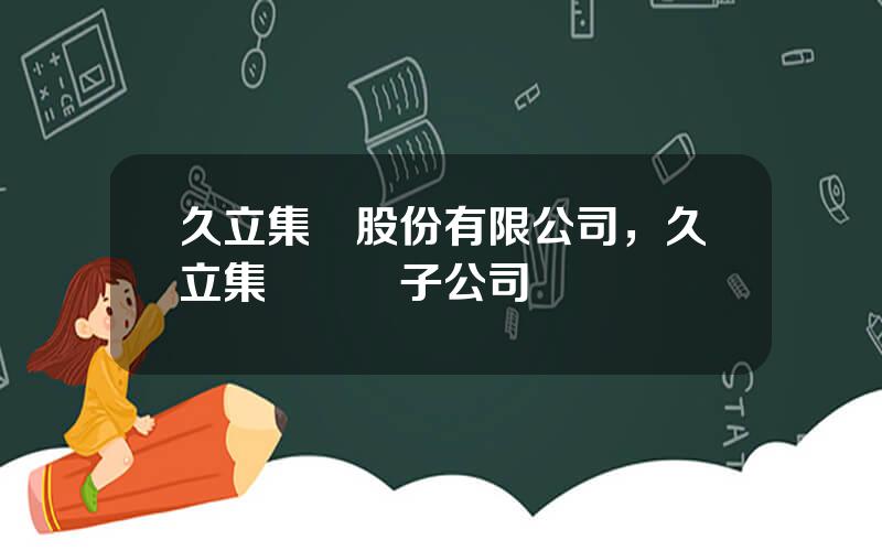 久立集團股份有限公司，久立集團幾個子公司