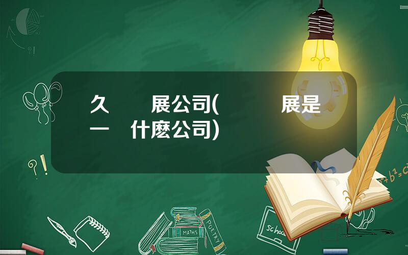久聯發展公司(亞聯發展是一個什麽公司)