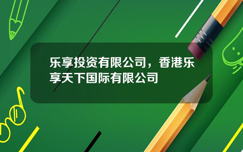 乐享投资有限公司，香港乐享天下国际有限公司