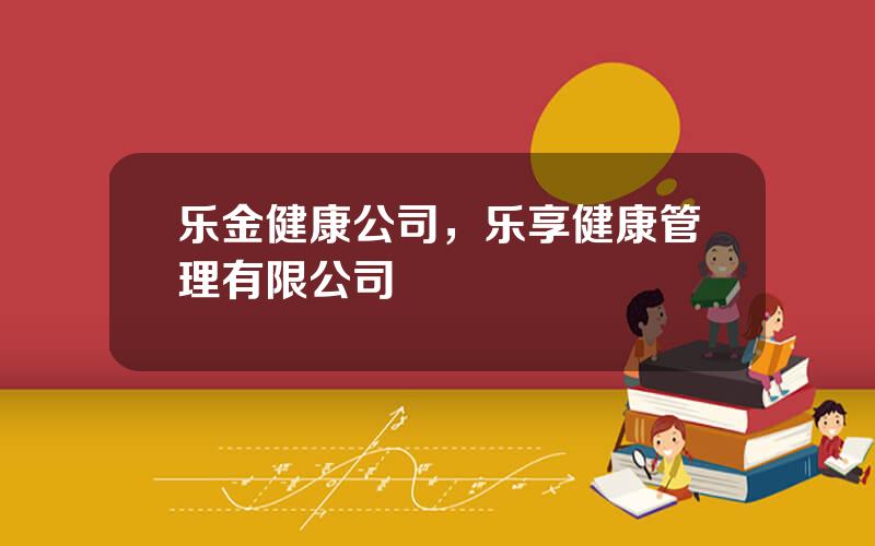 乐金健康公司，乐享健康管理有限公司