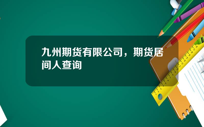 九州期货有限公司，期货居间人查询