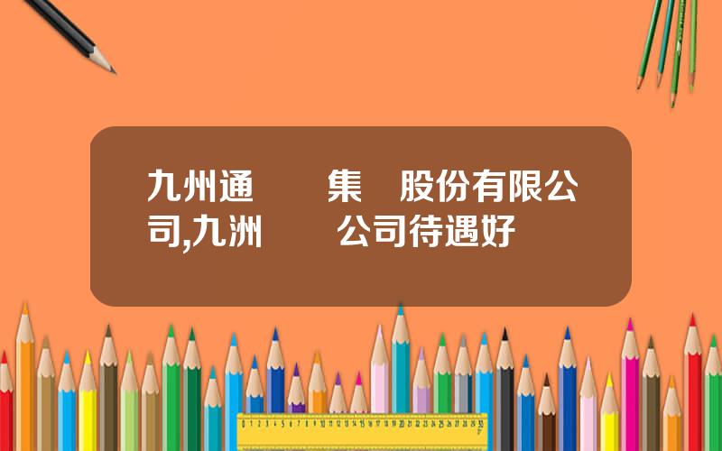九州通毉葯集團股份有限公司,九洲葯業公司待遇好嗎