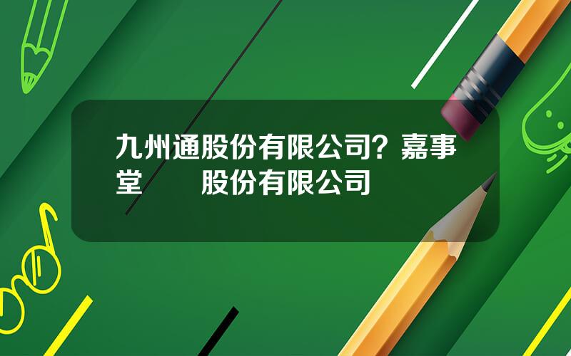九州通股份有限公司？嘉事堂葯業股份有限公司
