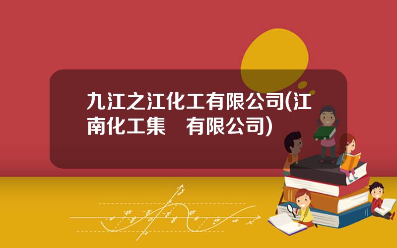九江之江化工有限公司(江南化工集團有限公司)