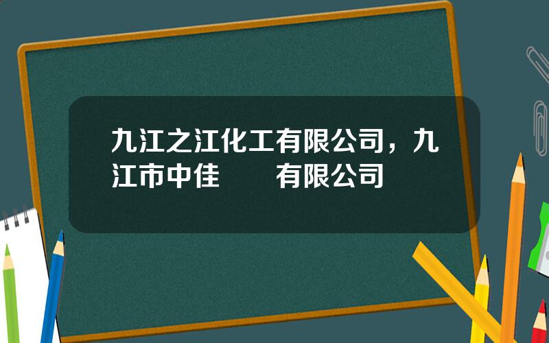 九江之江化工有限公司，九江市中佳實業有限公司