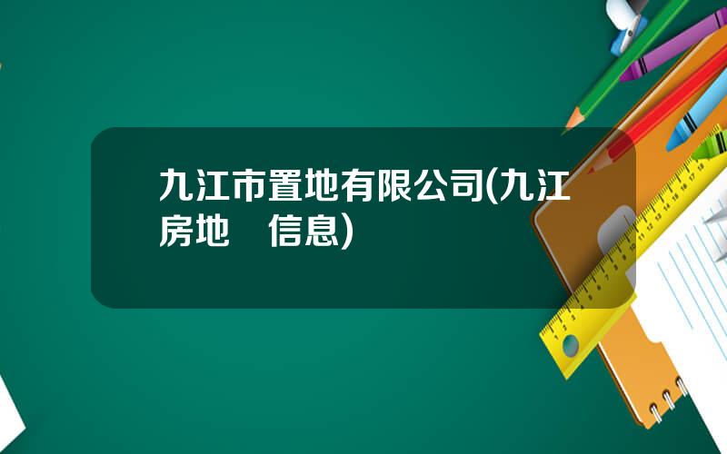 九江市置地有限公司(九江房地産信息)