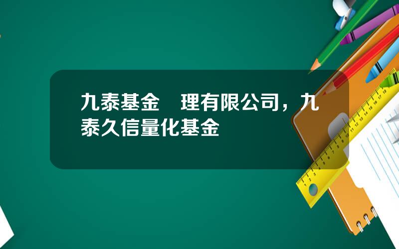 九泰基金琯理有限公司，九泰久信量化基金