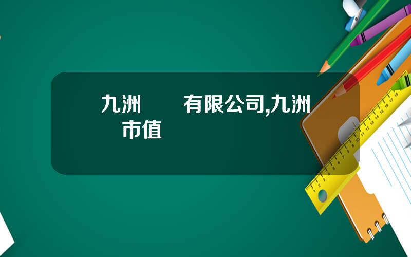 九洲葯業有限公司,九洲葯業市值