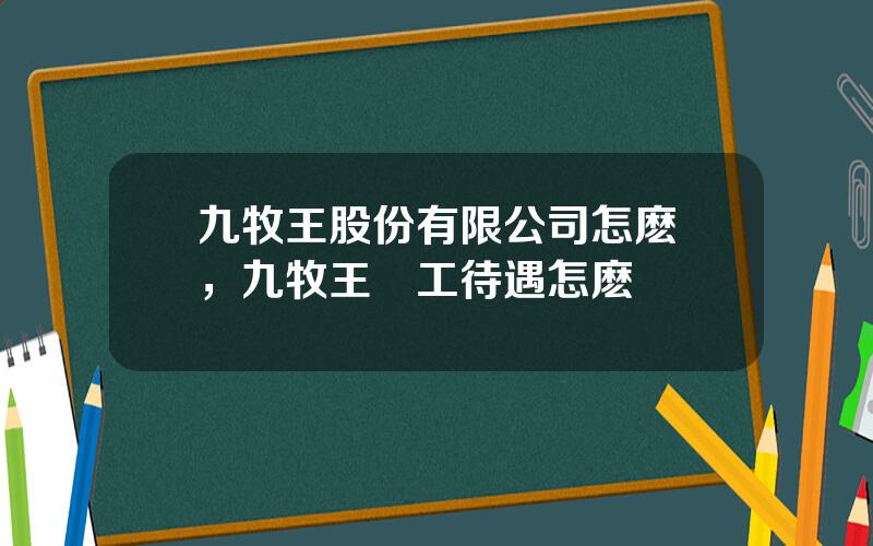 九牧王股份有限公司怎麽樣，九牧王員工待遇怎麽樣