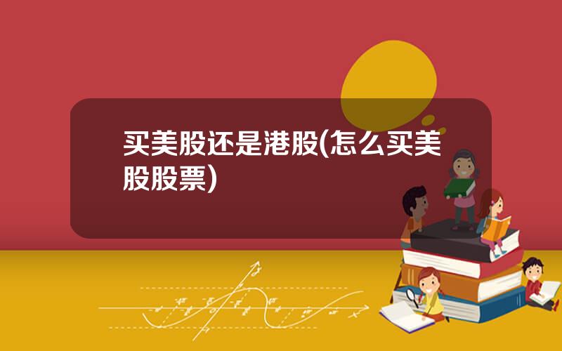 买美股还是港股(怎么买美股股票)