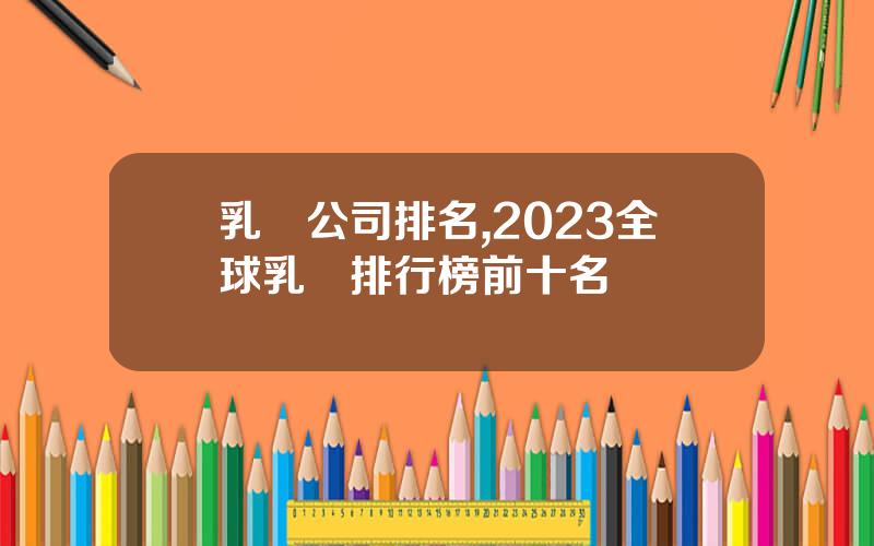 乳業公司排名,2023全球乳業排行榜前十名