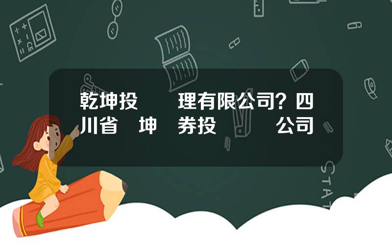 乾坤投資琯理有限公司？四川省錢坤証券投資諮詢公司