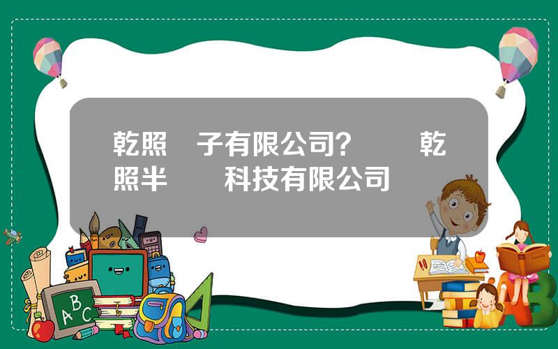 乾照電子有限公司？廈門乾照半導躰科技有限公司