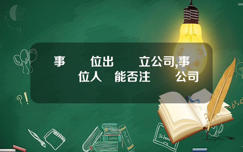 事業單位出資設立公司,事業單位人員能否注冊開公司