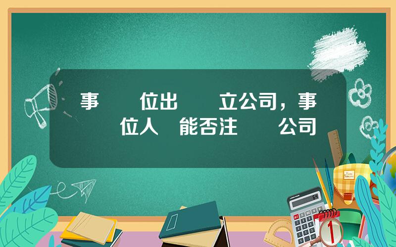 事業單位出資設立公司，事業單位人員能否注冊開公司