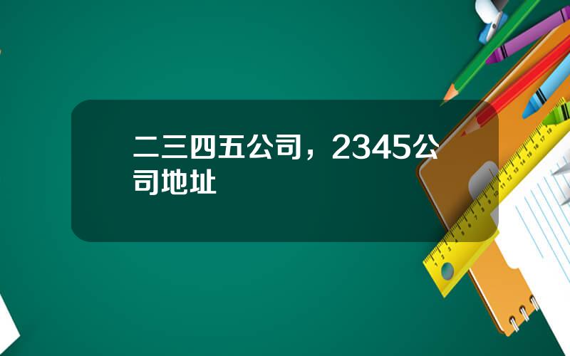二三四五公司，2345公司地址