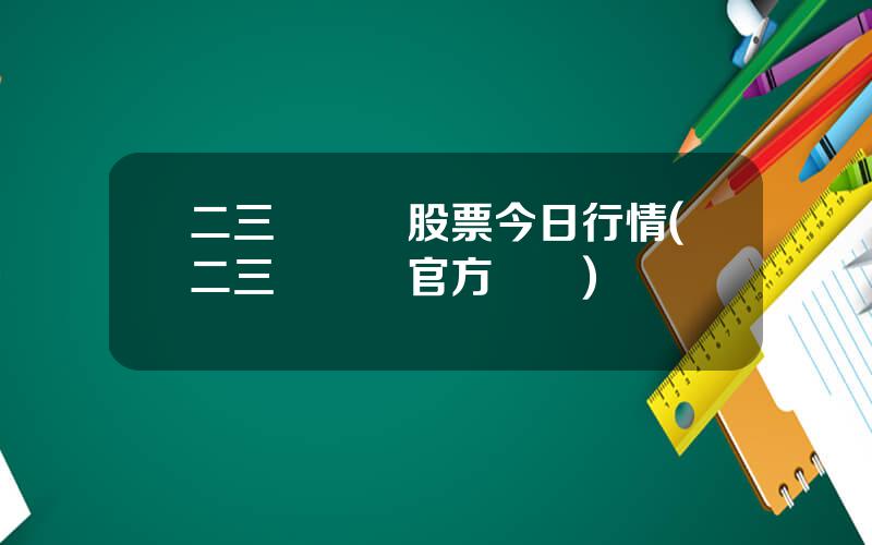 二三裡資訊股票今日行情(二三裡資訊官方賬號)