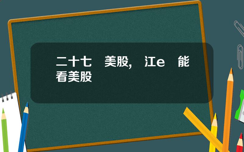 二十七號美股,長江e號能看美股嗎