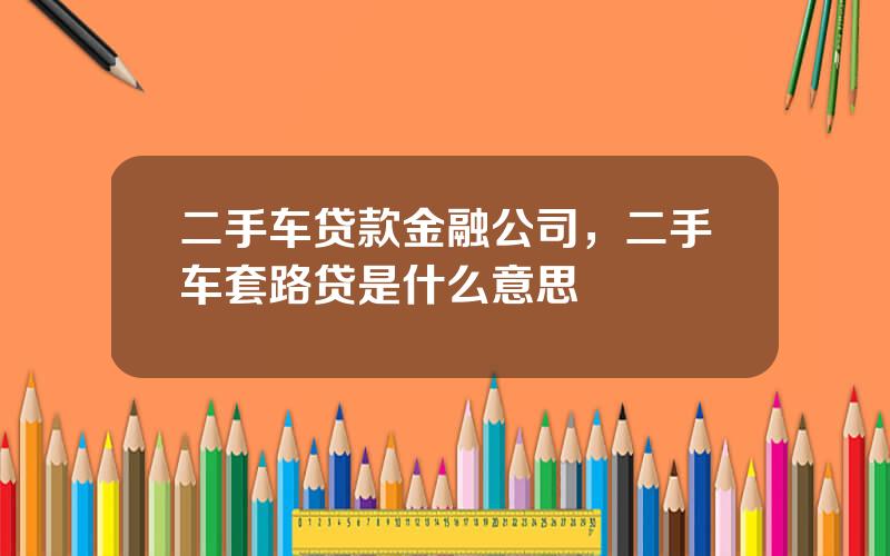 二手车贷款金融公司，二手车套路贷是什么意思