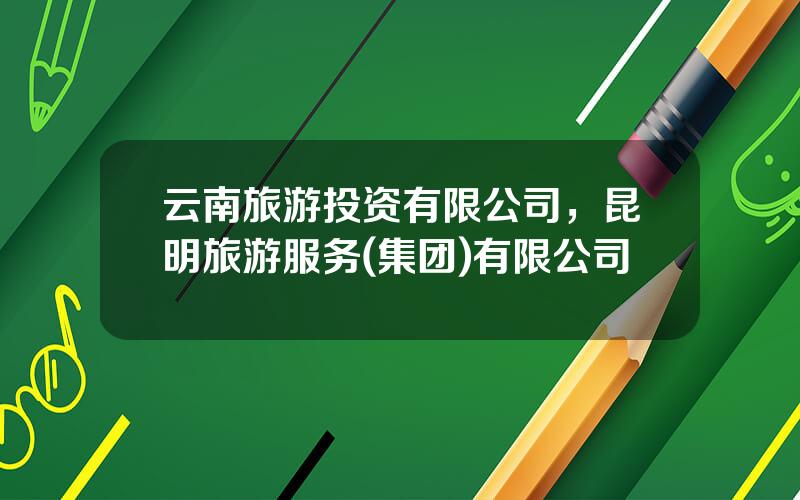 云南旅游投资有限公司，昆明旅游服务(集团)有限公司