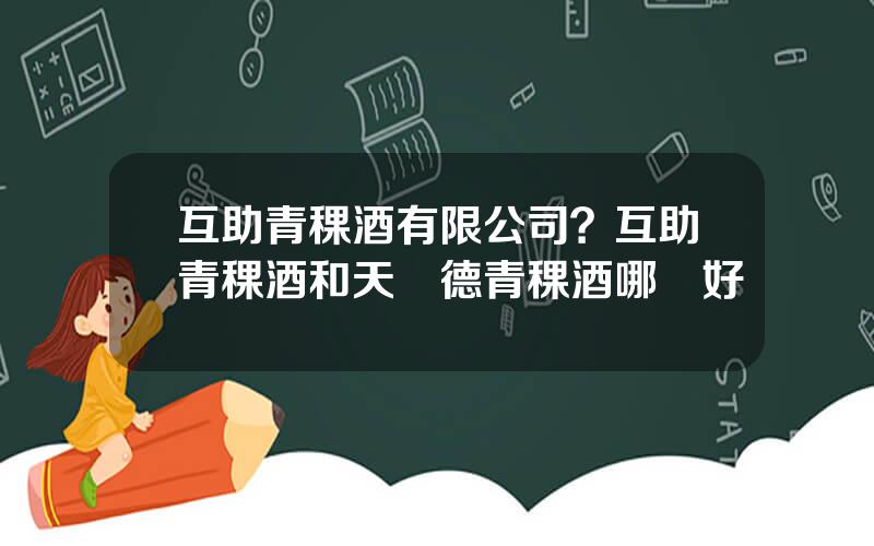 互助青稞酒有限公司？互助青稞酒和天祐德青稞酒哪個好