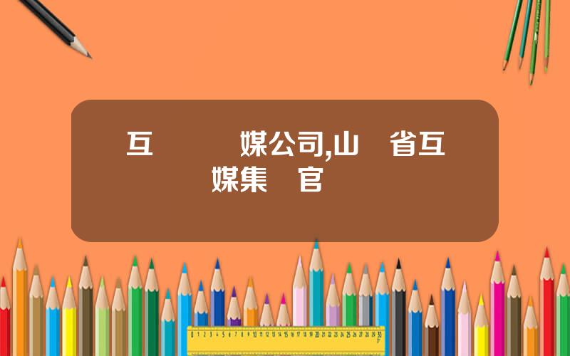 互聯網傳媒公司,山東省互聯網傳媒集團官網