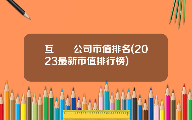 互聯網公司市值排名(2023最新市值排行榜)