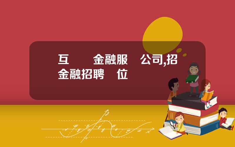 互聯網金融服務公司,招聯金融招聘崗位