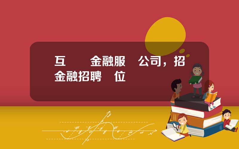 互聯網金融服務公司，招聯金融招聘崗位