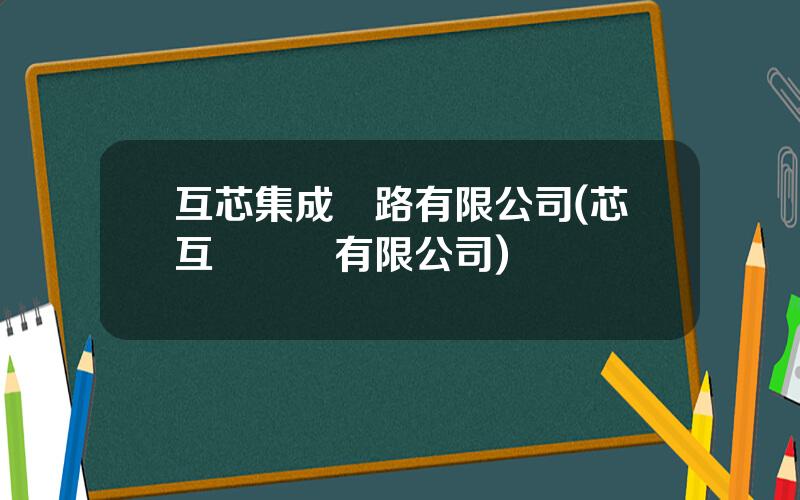 互芯集成電路有限公司(芯互聯實業有限公司)