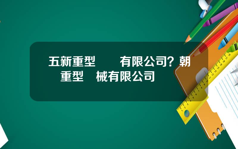 五新重型裝備有限公司？朝陽重型機械有限公司