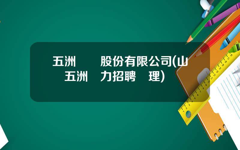 五洲電氣股份有限公司(山東五洲電力招聘監理)